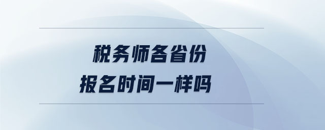 稅務(wù)師各省份報名時間一樣嗎