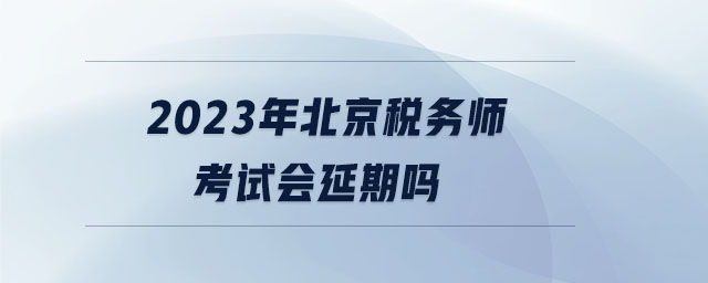 2023年北京稅務(wù)師考試會(huì)延期嗎