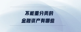 不能重分類(lèi)的金融資產(chǎn)有哪些