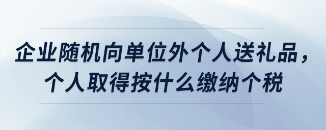 企業(yè)隨機向單位外個人送禮品，個人取得按什么繳納個稅？