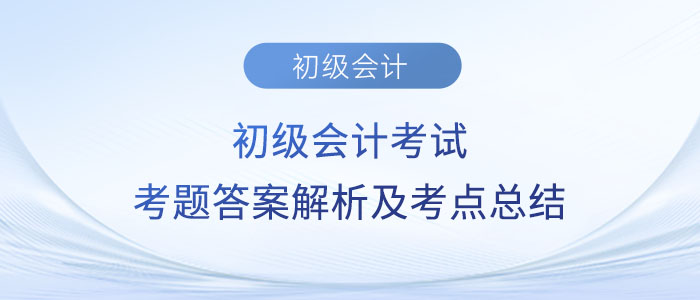 2023年初級會計(jì)考試考題答案解析及考點(diǎn)總結(jié)（考生回憶版）