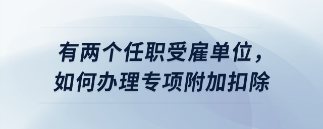 有兩個任職受雇單位，如何辦理專項附加扣除？
