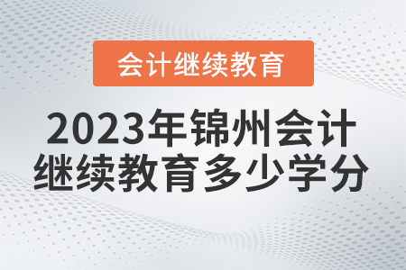 錦州會(huì)計(jì)繼續(xù)教育2023年要求多少學(xué)分？