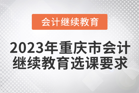 2023年重慶市會計人員繼續(xù)教育選課要求