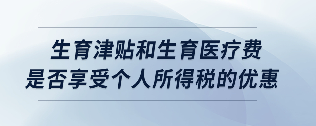 生育津貼和生育醫(yī)療費(fèi)是否享受個人所得稅的優(yōu)惠？