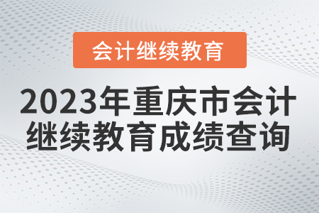 2023年重慶市會計人員繼續(xù)教育成績查詢
