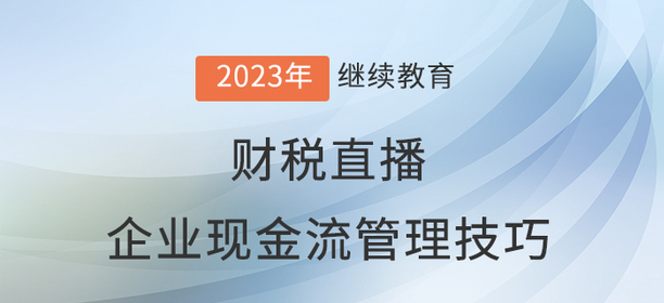 財(cái)稅直播：企業(yè)現(xiàn)金流管理技巧