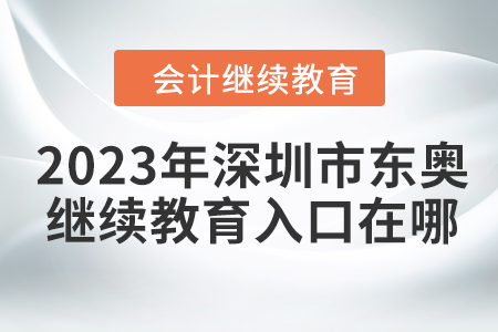 2023年深圳市東奧會(huì)計(jì)繼續(xù)教育入口在哪？