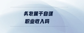 務(wù)農(nóng)屬于自謀職業(yè)收入嗎
