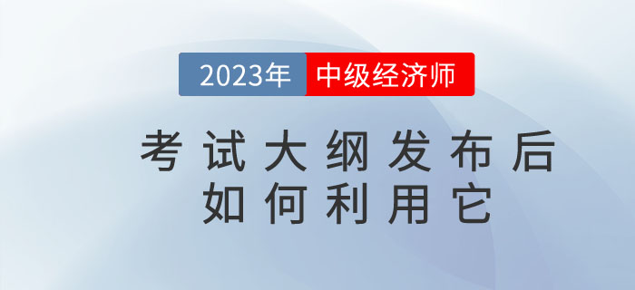 2023年中級經(jīng)濟師考試大綱發(fā)布后你懂得如何利用它嗎？