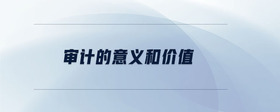 審計(jì)的意義和價(jià)值