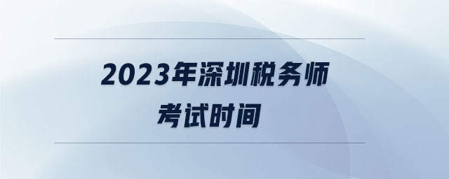 2023年深圳稅務(wù)師考試時間