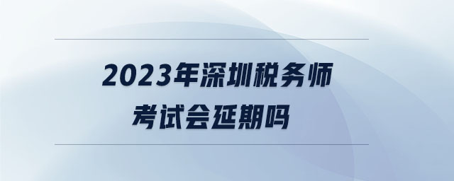 2023年深圳稅務(wù)師考試會(huì)延期嗎