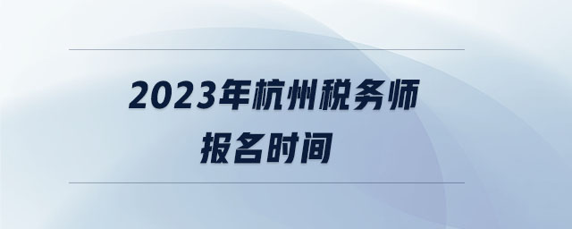 2023年杭州稅務師報名時間