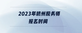 2023年杭州稅務師報名時間