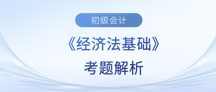 2023年初級(jí)會(huì)計(jì)《經(jīng)濟(jì)法基礎(chǔ)》考題解析5.14第三批次_考生回憶版