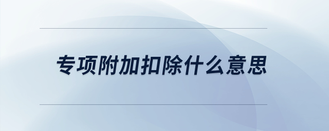 專項(xiàng)附加扣除什么意思？