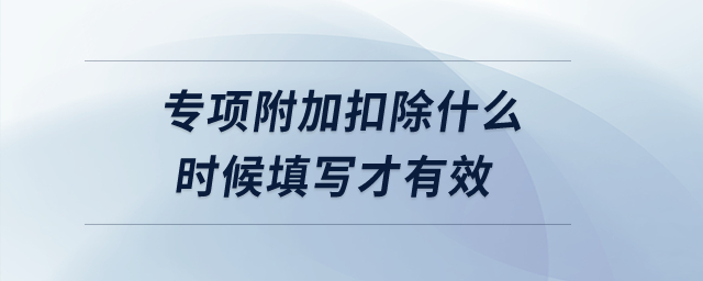 專項(xiàng)附加扣除什么時(shí)候填寫才有效？