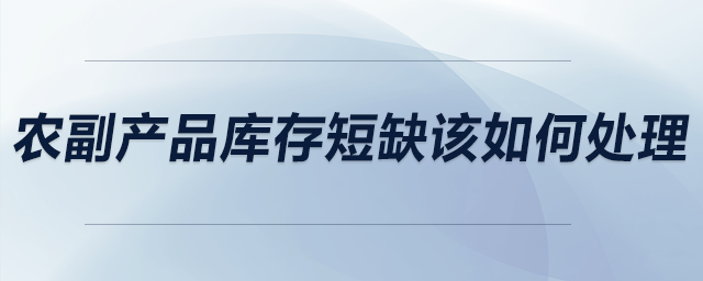 農(nóng)副產(chǎn)品庫(kù)存短缺該如何處理？
