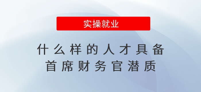 什么樣的人才具備首席財(cái)務(wù)官潛質(zhì)？