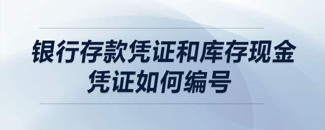 銀行存款憑證和庫(kù)存現(xiàn)金憑證如何編號(hào)？