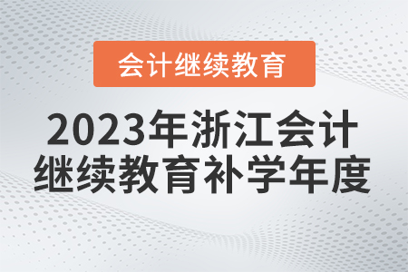 2023年浙江會(huì)計(jì)人員繼續(xù)教育補(bǔ)學(xué)年度