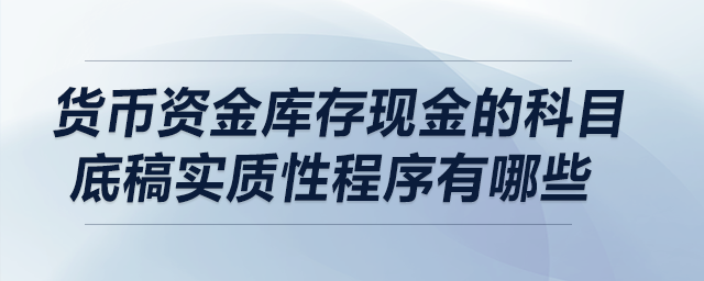 貨幣資金庫存現(xiàn)金的科目底稿實質性程序有哪些？