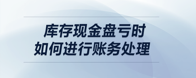 庫(kù)存現(xiàn)金盤(pán)虧時(shí)，如何進(jìn)行賬務(wù)處理？