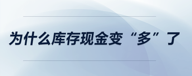 為什么庫存現(xiàn)金變“多”了？