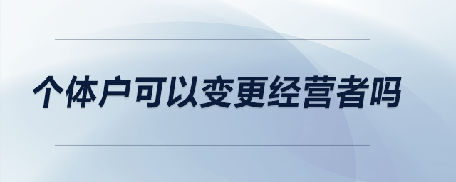 個體戶可以變更經(jīng)營者嗎？