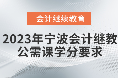 2023年寧波會(huì)計(jì)人員繼續(xù)教育公需課學(xué)分要求
