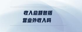 收入總額包括營(yíng)業(yè)外收入嗎