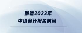 新疆2023年中級(jí)會(huì)計(jì)報(bào)名時(shí)間