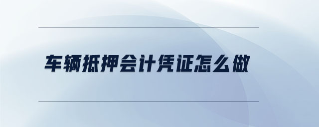 車輛抵押會計憑證怎么做