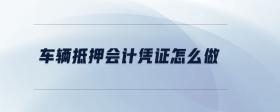 車輛抵押會計憑證怎么做