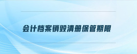 會(huì)計(jì)檔案銷毀清冊(cè)保管期限