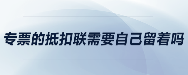 專票的抵扣聯(lián)需要自己留著嗎？