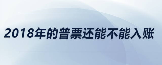 2018年的普票還能不能入賬？