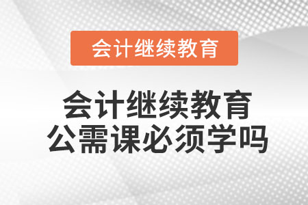 會計繼續(xù)教育公需課必須學嗎？