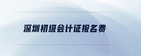 深圳初級(jí)會(huì)計(jì)證報(bào)名費(fèi)