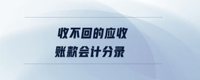 收不回的應(yīng)收賬款會(huì)計(jì)分錄