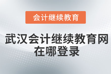 2023年武漢會(huì)計(jì)繼續(xù)教育網(wǎng)在哪登錄？
