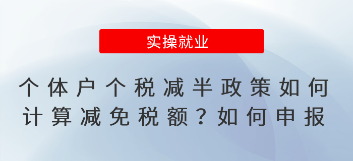 個(gè)體工商戶個(gè)稅減半優(yōu)惠政策如何計(jì)算減免稅額？如何申報(bào)？