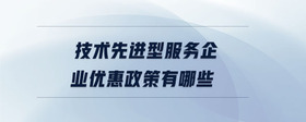 技術(shù)先進(jìn)型服務(wù)企業(yè)優(yōu)惠政策有哪些