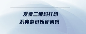 發(fā)票二維碼打印不完整可以使用嗎