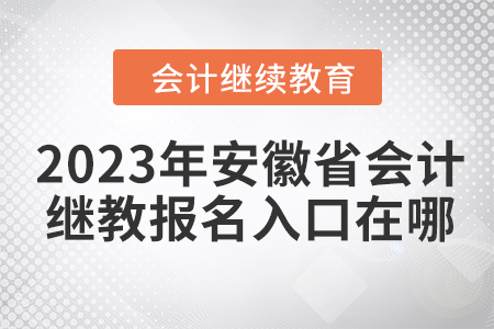 2023年安徽省會計繼續(xù)教育報名入口在哪？
