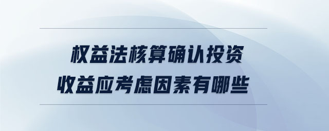權(quán)益法核算確認(rèn)投資收益應(yīng)考慮因素有哪些