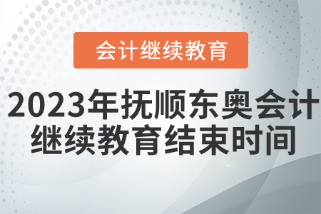 2023年撫順東奧會計繼續(xù)教育結(jié)束時間