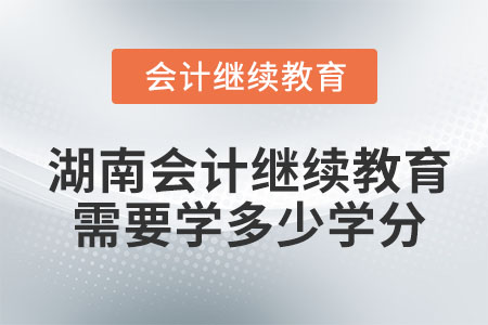 2022年湖南會計繼續(xù)教育需要學(xué)多少學(xué)分？