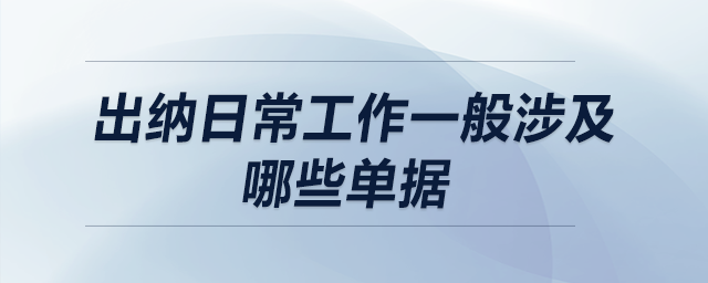 出納日常工作一般涉及哪些單據(jù)？